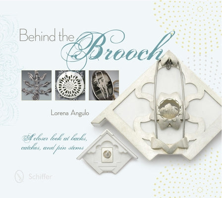 Behind the Brooch: A Closer Look at Backs, Catches, and Pin Stems by Angulo, Lorena