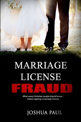 Marriage License Fraud: What every Christian couple should know... before signing a marriage license. by Paul, Joshua