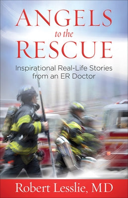 Angels to the Rescue: Inspirational Real-Life Stories from an Er Doctor by Lesslie, Robert D.