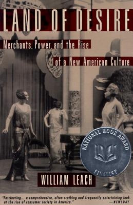 Land of Desire: Merchants, Power, and the Rise of a New American Culture by Leach, William R.