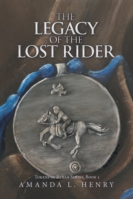 The Legacy of the Lost Rider: Tokens of Rynar Series, Book 1 by Henry, Amanda L.