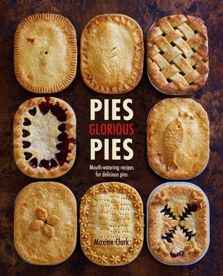 Pies Glorious Pies: Mouth-Watering Recipes for Delicious Pies by Clark, Maxine