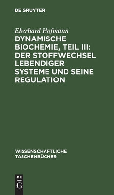 Dynamische Biochemie, Teil III: Der Stoffwechsel lebendiger Systeme und seine Regulation by Hofmann, Eberhard