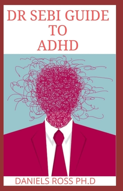 Dr Sebi Guide to ADHD: The Approved Long lost Dr.Sebi Diet Cure for ADHD: Healing The Alkaline Way by Ross Ph. D., Daniels