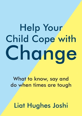 Help Your Child Cope with Change: What to Know, Say and Do When Times Are Tough by Hughes Joshi, Liat