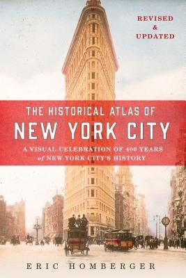 The Historical Atlas of New York City: A Visual Celebration of 400 Years of New York City's History by Homberger, Eric