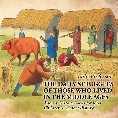 The Daily Struggles of Those Who Lived in the Middle Ages - Ancient History Books for Kids Children's Ancient History by Baby Professor