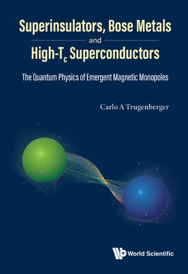 Superinsulators, Bose Metals and High-Tc Superconductors: The Quantum Physics of Emergent Magnetic Monopoles by Trugenberger, Carlo A.