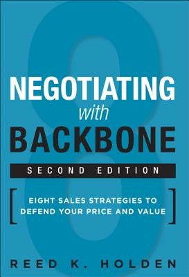 Negotiating with Backbone: Eight Sales Strategies to Defend Your Price and Value by Holden, Reed K.