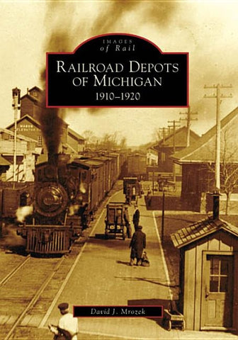 Railroad Depots of Michigan: 1910-1920 by Mrozek, David J.