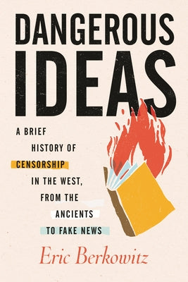 Dangerous Ideas: A Brief History of Censorship in the West, from the Ancients to Fake News by Berkowitz, Eric