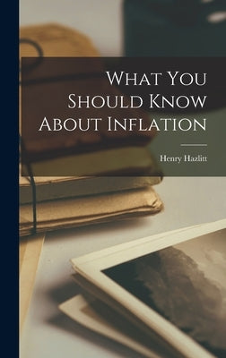 What You Should Know About Inflation by Hazlitt, Henry 1894-1993