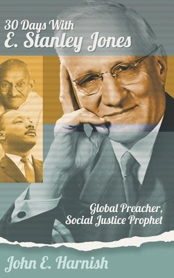 Thirty Days with E. Stanley Jones: Global Preacher, Social Justice Prophet by Harnish, John E.