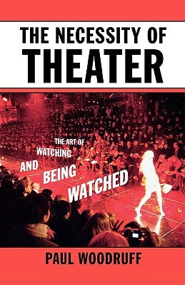 The Necessity of Theater: The Art of Watching and Being Watched by Woodruff, Paul