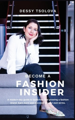 Become a Fashion Insider: A modern-day guide to launching and growing a fashion brand by Tsolova, Dessy