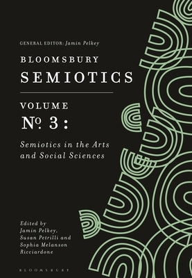 Bloomsbury Semiotics Volume 3: Semiotics in the Arts and Social Sciences by Pelkey, Jamin