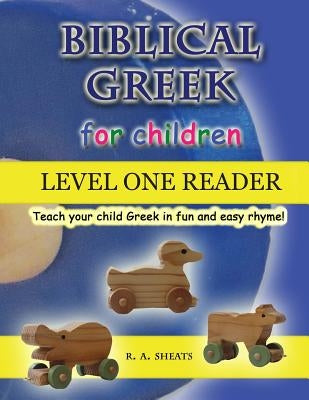 Biblical Greek for Children Level One Reader: Teach your child Greek in fun and easy rhyme! by Sheats, R. A.