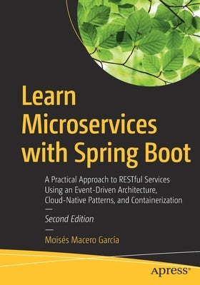 Learn Microservices with Spring Boot: A Practical Approach to Restful Services Using an Event-Driven Architecture, Cloud-Native Patterns, and Containe by Macero Garc&#237;a, Mois&#233;s