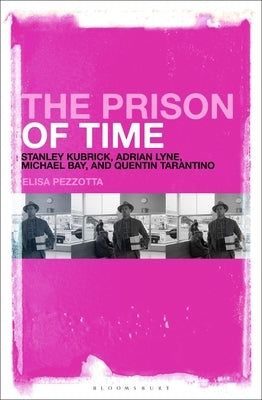 The Prison of Time: Stanley Kubrick, Adrian Lyne, Michael Bay and Quentin Tarantino by Pezzotta, Elisa