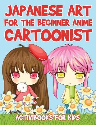 Japanese Art for the Beginner Anime Cartoonist by For Kids, Activibooks