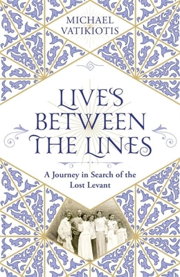 Lives Between the Lines: A Journey in Search of the Lost Levant by Vatikiotis, Michael
