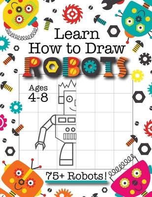 Learn How to Draw Robots: (Ages 4-8) Finish The Picture Robot Drawing Grid Activity Book for Kids with 75+ Unique Robot Drawings (How to Draw Bo by Engage Books (Activities)