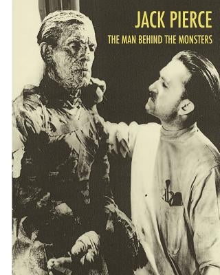 Jack Pierce: The Man Behind The Monsters by Essman, Scott