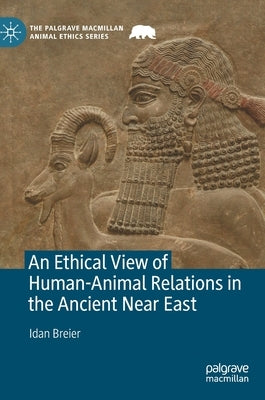 An Ethical View of Human-Animal Relations in the Ancient Near East by Breier, Idan