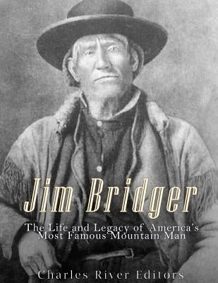 Jim Bridger: The Life and Legacy of America's Most Famous Mountain Man by Charles River Editors