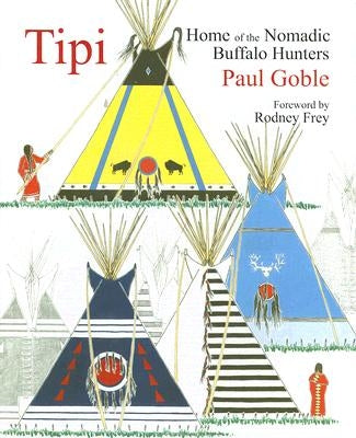 Tipi: Home of the Nomadic Buffalo Hunters by Goble, Paul