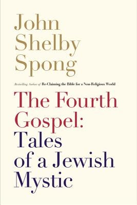 The Fourth Gospel: Tales of a Jewish Mystic by Spong, John Shelby