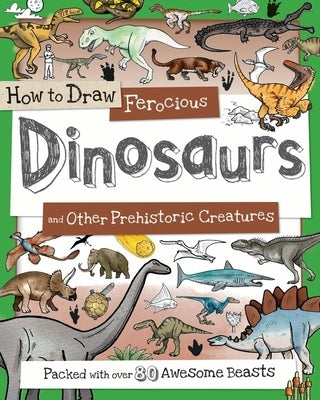 How to Draw Ferocious Dinosaurs and Other Prehistoric Creatures: Packed with Over 80 Amazing Dinosaurs by Gowen, Fiona