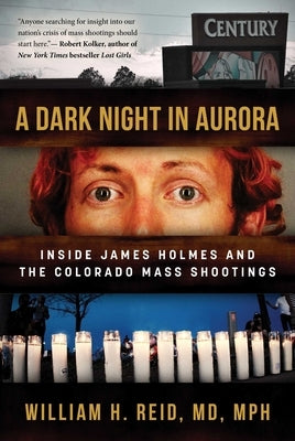 A Dark Night in Aurora: Inside James Holmes and the Colorado Mass Shootings by Reid, William H.