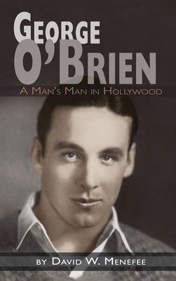 George O'Brien - A Man's Man in Hollywood (hardback) by Menefee, David W.