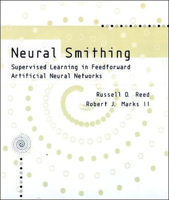 Neural Smithing: Supervised Learning in Feedforward Artificial Neural Networks by Reed, Russell