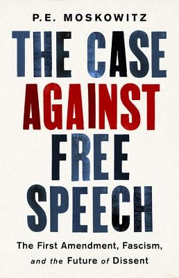 The Case Against Free Speech: The First Amendment, Fascism, and the Future of Dissent by Moskowitz, Pe