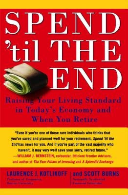 Spend 'til the End: Raising Your Living Standard in Today's Economy and When You Retire by Kotlikoff, Laurence J.