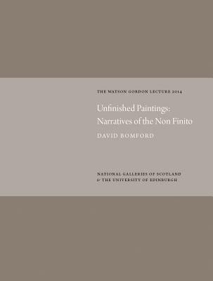 Unfinished Paintings: Narratives of the Non-Finito: Watson Gordon Lecture 2014 by Bomford, David
