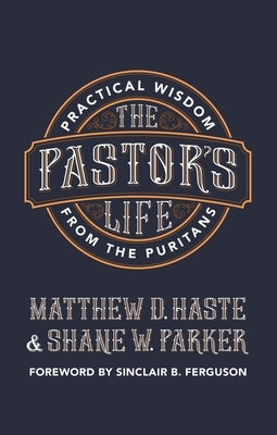 The Pastor's Life: Practical Wisdom from the Puritans by Haste, Matthew D.