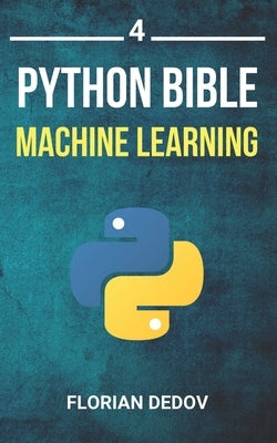 The Python Bible Volume 4: Machine Learning (Neural Networks, Tensorflow, Sklearn, SVM) by Dedov, Florian