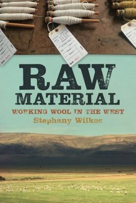 Raw Material: Working Wool in the West by Wilkes, Stephany