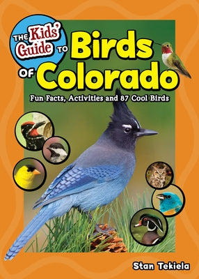 The Kids' Guide to Birds of Colorado: Fun Facts, Activities and 87 Cool Birds by Tekiela, Stan