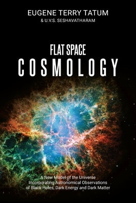 Flat Space Cosmology: A New Model of the Universe Incorporating Astronomical Observations of Black Holes, Dark Energy and Dark Matter by Tatum, Eugene Terry