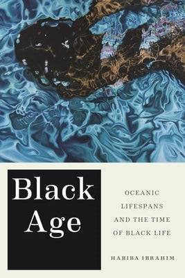 Black Age: Oceanic Lifespans and the Time of Black Life by Ibrahim, Habiba