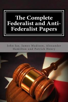 The Complete Federalist and Anti-Federalist Papers by Madison, James