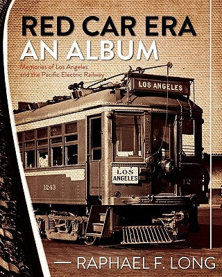Red Car Era An Album: Memories of Los Angeles and the Pacific Electric Railway by Long, Raphael F.
