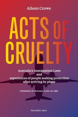 Acts of Cruelty: Australian Immigration Laws and Experiences of People Seeking Protection After Arriving by Plane by Crowe, Aileen