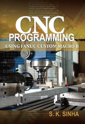 CNC Programming Using Fanuc Custom Macro B by Sinha, S. K.