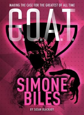 G.O.A.T. - Simone Biles: Making the Case for the Greatest of All Time Volume 3 by Blackaby, Susan