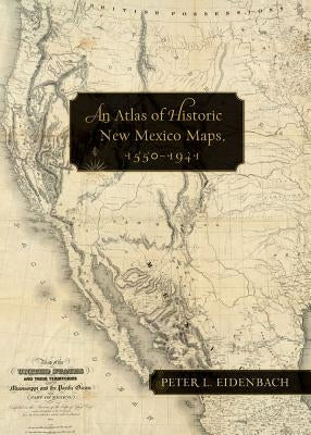 An Atlas of Historic New Mexico Maps, 1550-1941 by Eidenbach, Peter L.